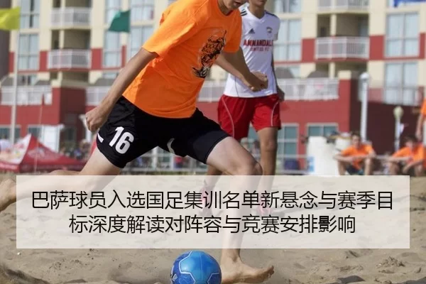 巴萨球员入选国足集训名单新悬念与赛季目标深度解读对阵容与竞赛安排影响