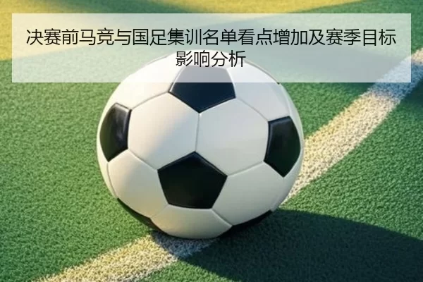 决赛前马竞与国足集训名单看点增加及赛季目标影响分析