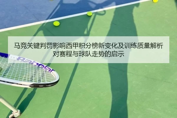 马竞关键判罚影响西甲积分榜新变化及训练质量解析对赛程与球队走势的启示