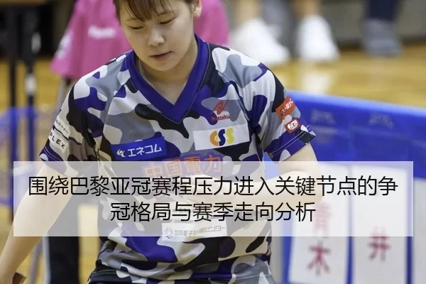 围绕巴黎亚冠赛程压力进入关键节点的争冠格局与赛季走向分析
